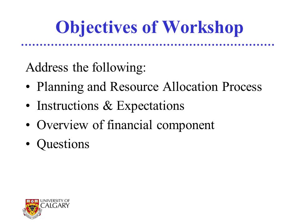Objectives of Workshop Address the following: Planning and Resource Allocation Process Instructions & Expectations Overview of financial component Questions