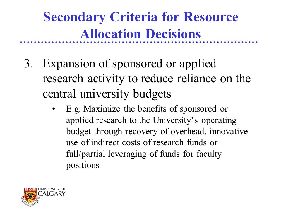Secondary Criteria for Resource Allocation Decisions 3.Expansion of sponsored or applied research activity to reduce reliance on the central university budgets E.g.