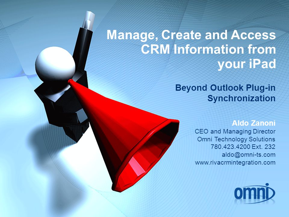 Manage, Create and Access CRM Information from your iPad Beyond Outlook Plug-in Synchronization Aldo Zanoni CEO and Managing Director Omni Technology Solutions Ext.