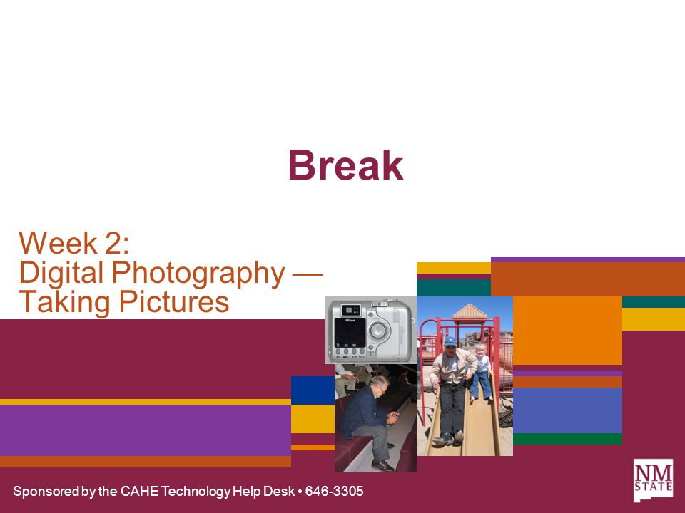 Sponsored by the CAHE Technology Help Desk Break Week 2: Digital Photography — Taking Pictures