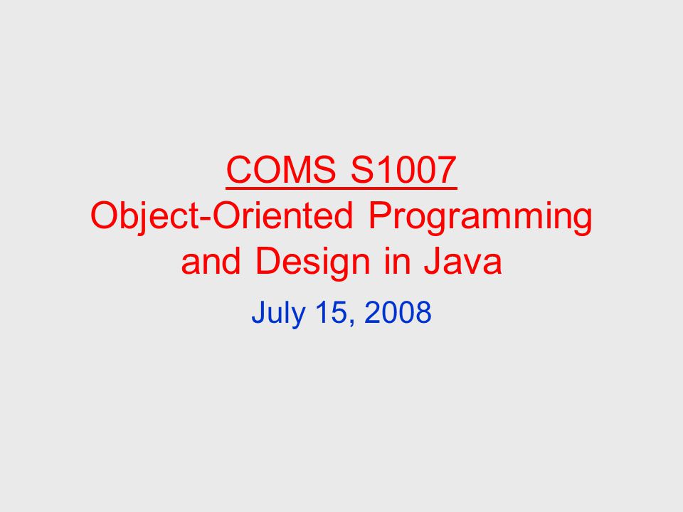 COMS S1007 Object-Oriented Programming and Design in Java July 15, 2008