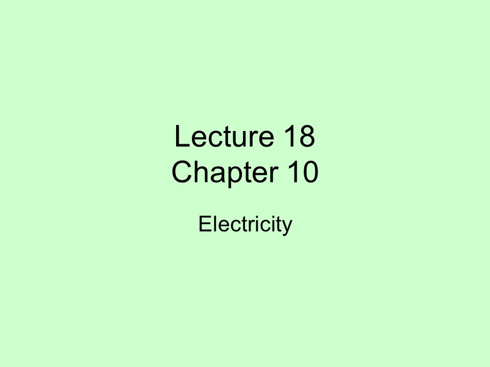Lecture 18 Chapter 10 Electricity