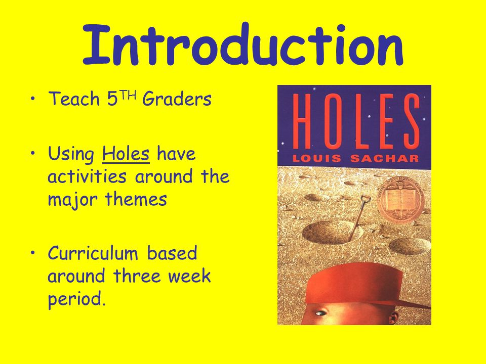 Introduction Teach 5 TH Graders Using Holes have activities around the major themes Curriculum based around three week period.