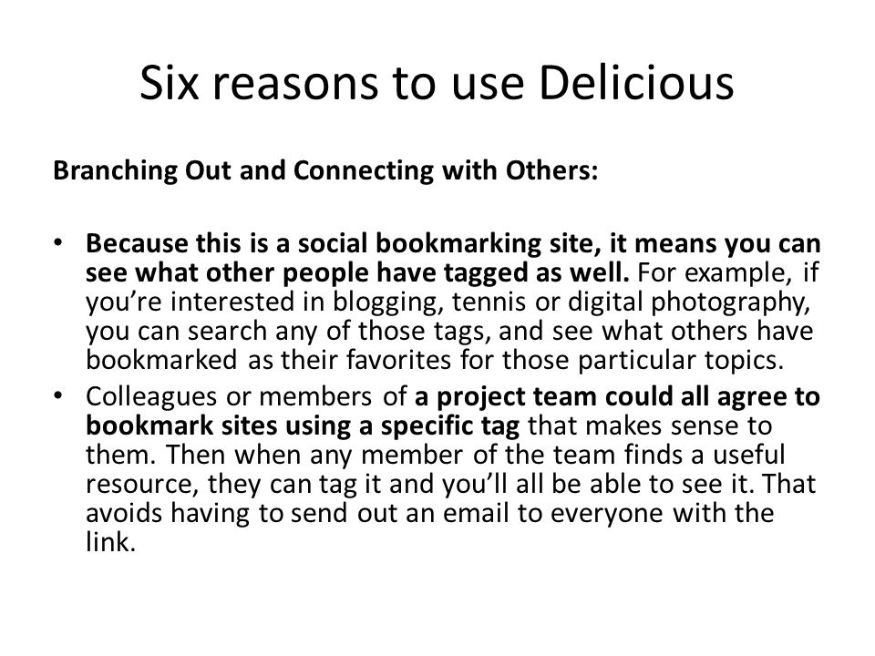 Six reasons to use Delicious Branching Out and Connecting with Others: Because this is a social bookmarking site, it means you can see what other people have tagged as well.