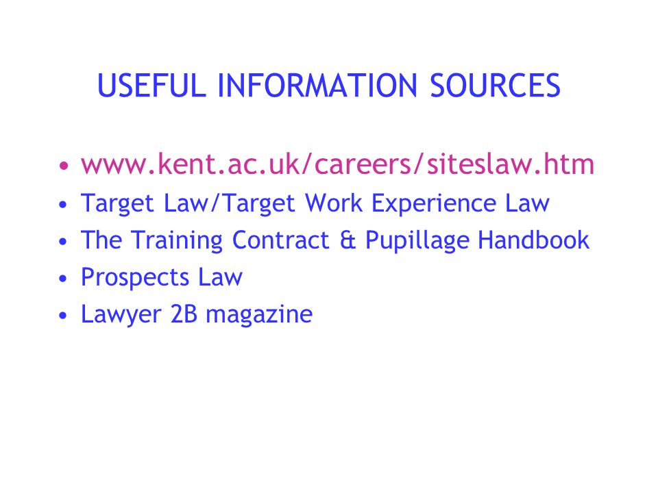 USEFUL INFORMATION SOURCES   Target Law/Target Work Experience Law The Training Contract & Pupillage Handbook Prospects Law Lawyer 2B magazine