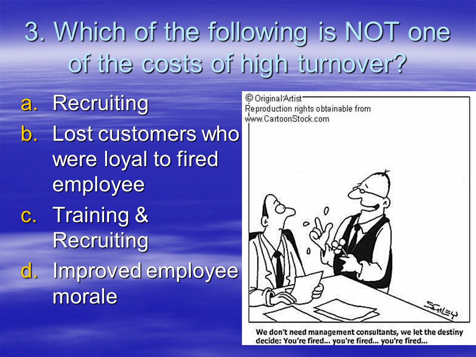 3. Which of the following is NOT one of the costs of high turnover.