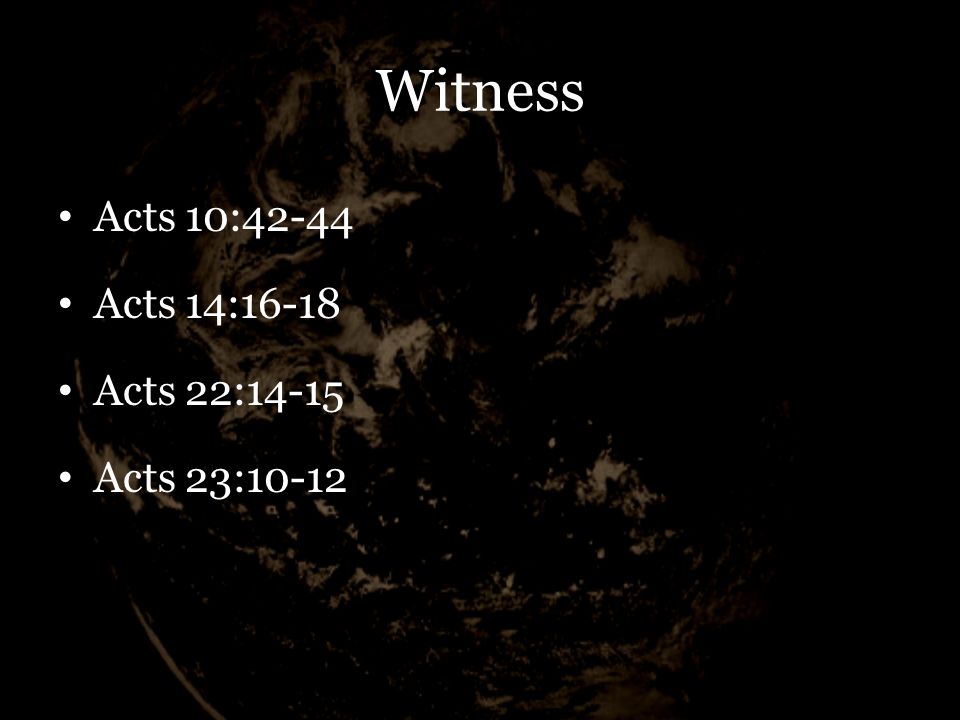 Witness Acts 10:42-44 Acts 14:16-18 Acts 22:14-15 Acts 23:10-12