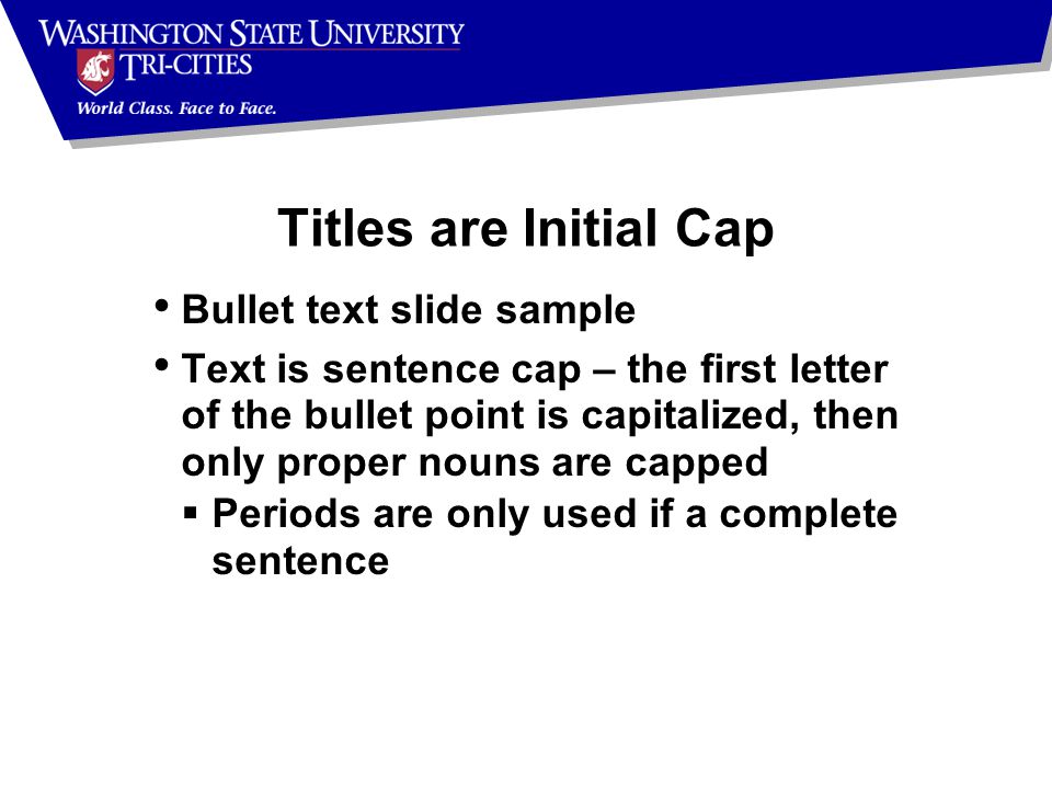 Bullet text slide sample Text is sentence cap – the first letter of the bullet point is capitalized, then only proper nouns are capped  Periods are only used if a complete sentence Titles are Initial Cap