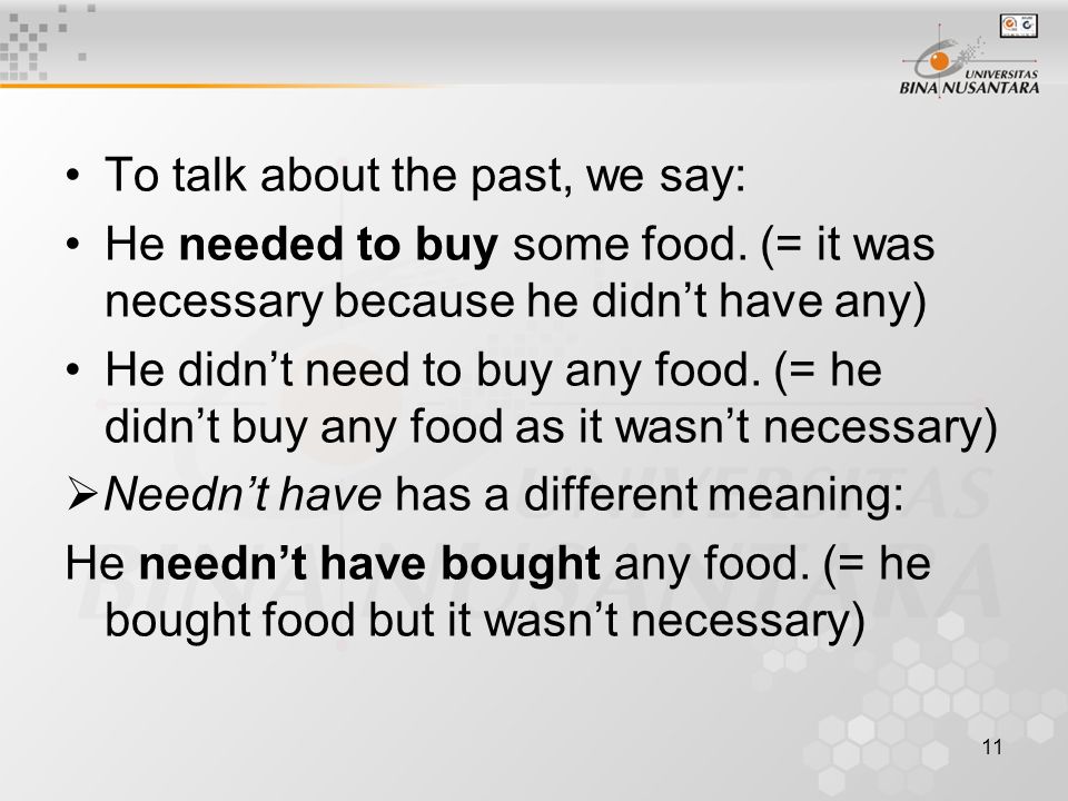 11 To talk about the past, we say: He needed to buy some food.