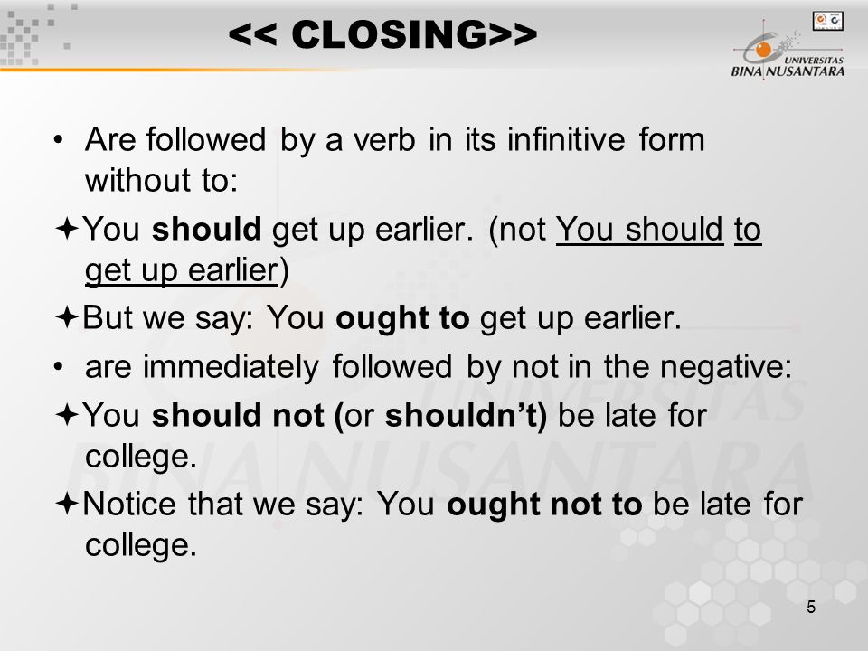 5 > Are followed by a verb in its infinitive form without to:  You should get up earlier.