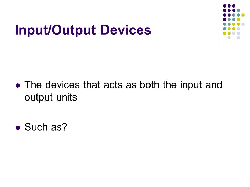 Input/Output Devices The devices that acts as both the input and output units Such as