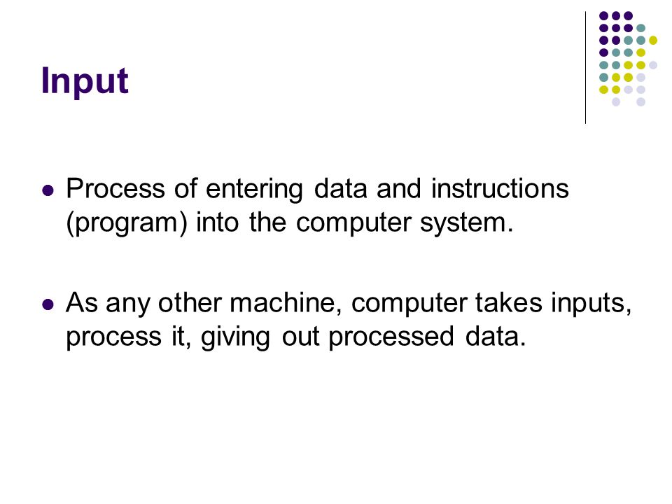 Input Process of entering data and instructions (program) into the computer system.