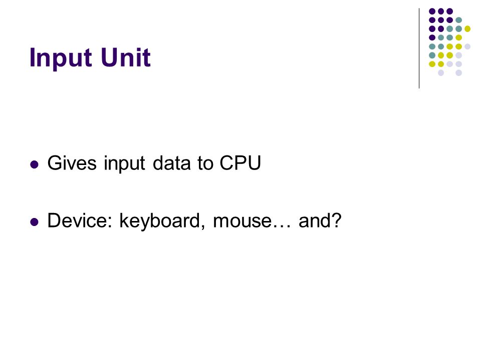 Input Unit Gives input data to CPU Device: keyboard, mouse… and