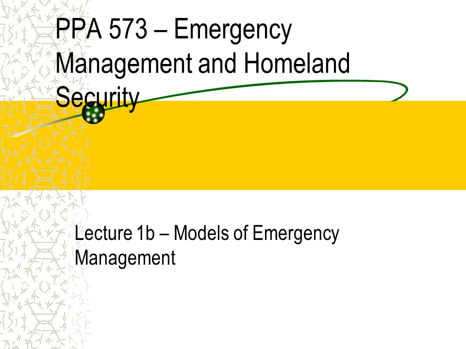 PPA 573 – Emergency Management and Homeland Security Lecture 1b – Models of Emergency Management
