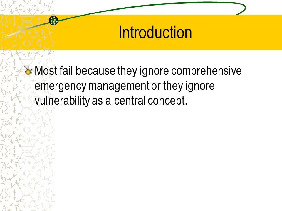 Introduction Most fail because they ignore comprehensive emergency management or they ignore vulnerability as a central concept.