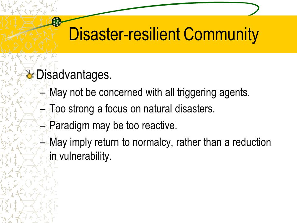 Disaster-resilient Community Disadvantages. –May not be concerned with all triggering agents.