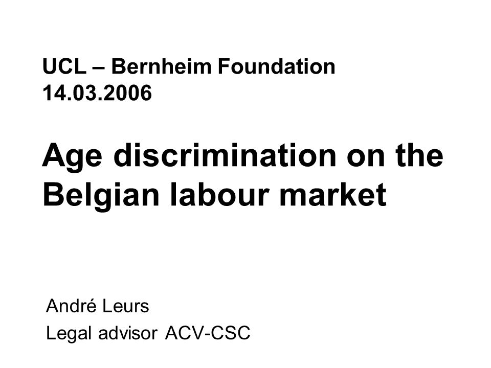 UCL – Bernheim Foundation Age discrimination on the Belgian labour market André Leurs Legal advisor ACV-CSC