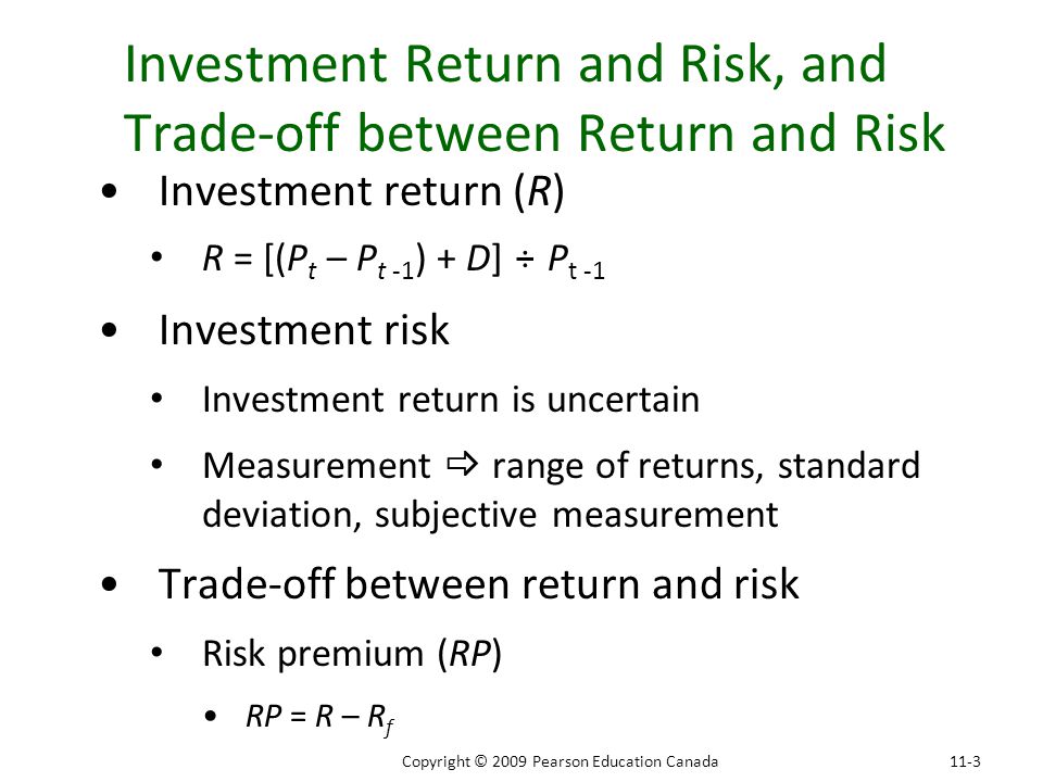 Investment Return and Risk, and Trade-off between Return and Risk 11-3Copyright © 2009 Pearson Education Canada Investment return (R) R = [(P t – P t -1 ) + D] ÷ P t -1 Investment risk Investment return is uncertain Measurement  range of returns, standard deviation, subjective measurement Trade-off between return and risk Risk premium (RP) RP = R – R f