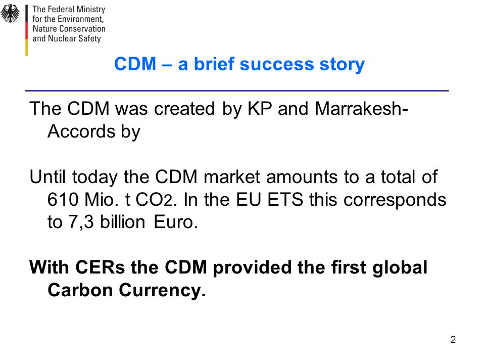 2 CDM – a brief success story The CDM was created by KP and Marrakesh- Accords by Until today the CDM market amounts to a total of 610 Mio.