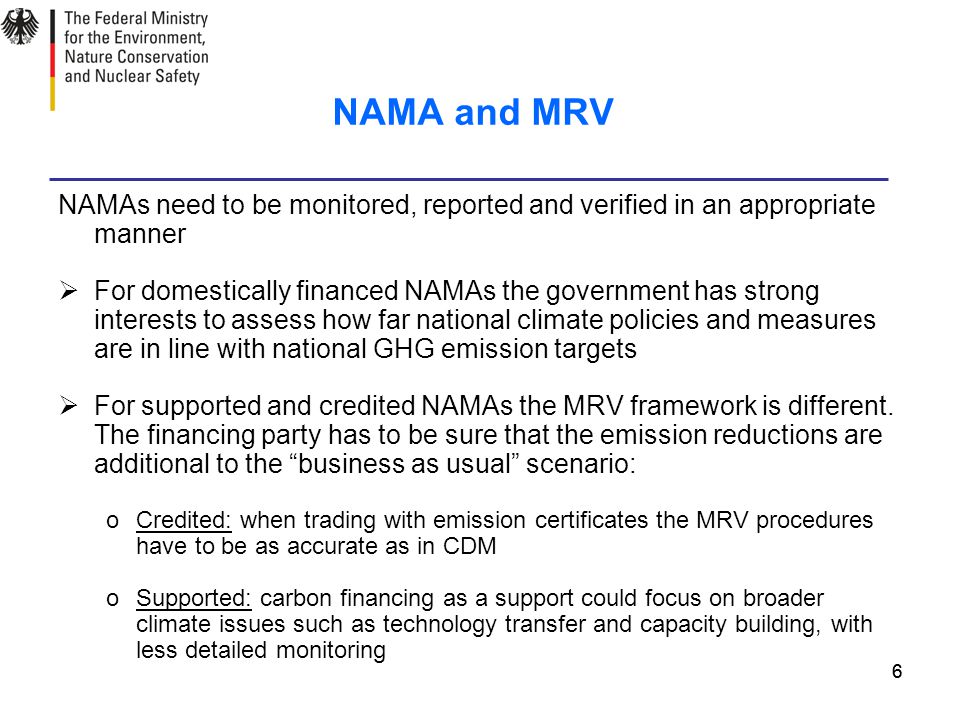 66 NAMA and MRV NAMAs need to be monitored, reported and verified in an appropriate manner  For domestically financed NAMAs the government has strong interests to assess how far national climate policies and measures are in line with national GHG emission targets  For supported and credited NAMAs the MRV framework is different.
