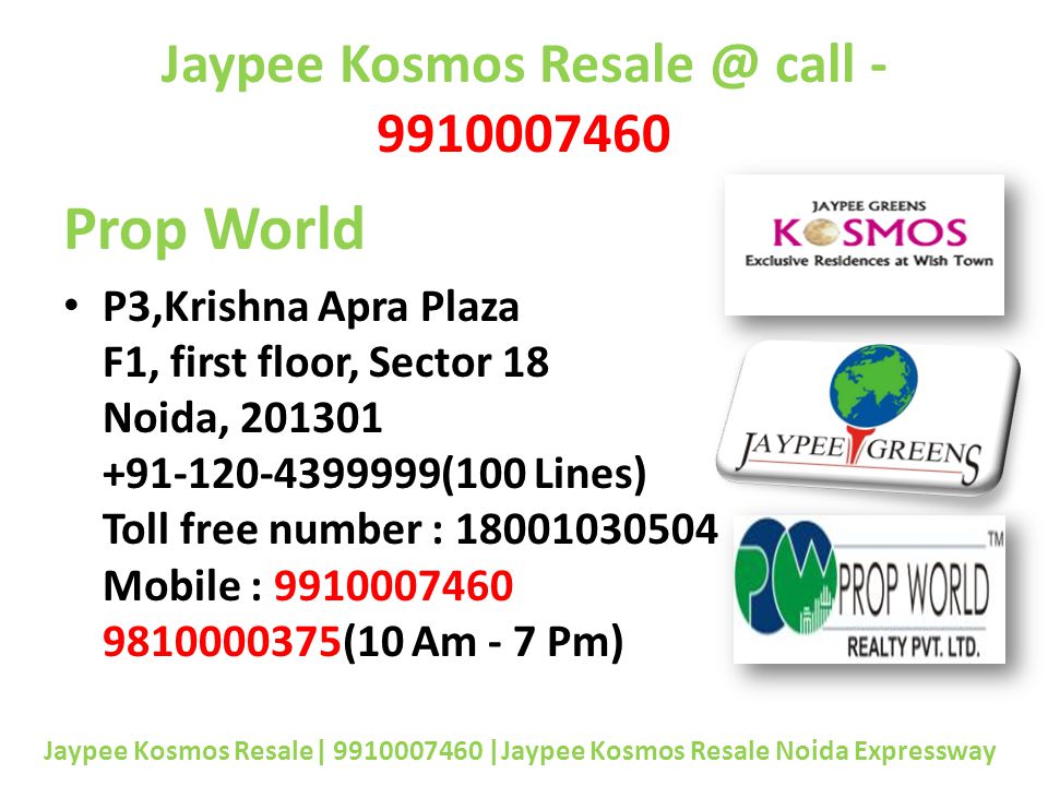 Jaypee Kosmos call Prop World P3,Krishna Apra Plaza F1, first floor, Sector 18 Noida, (100 Lines) Toll free number : Mobile : (10 Am - 7 Pm) Jaypee Kosmos Resale| |Jaypee Kosmos Resale Noida Expressway