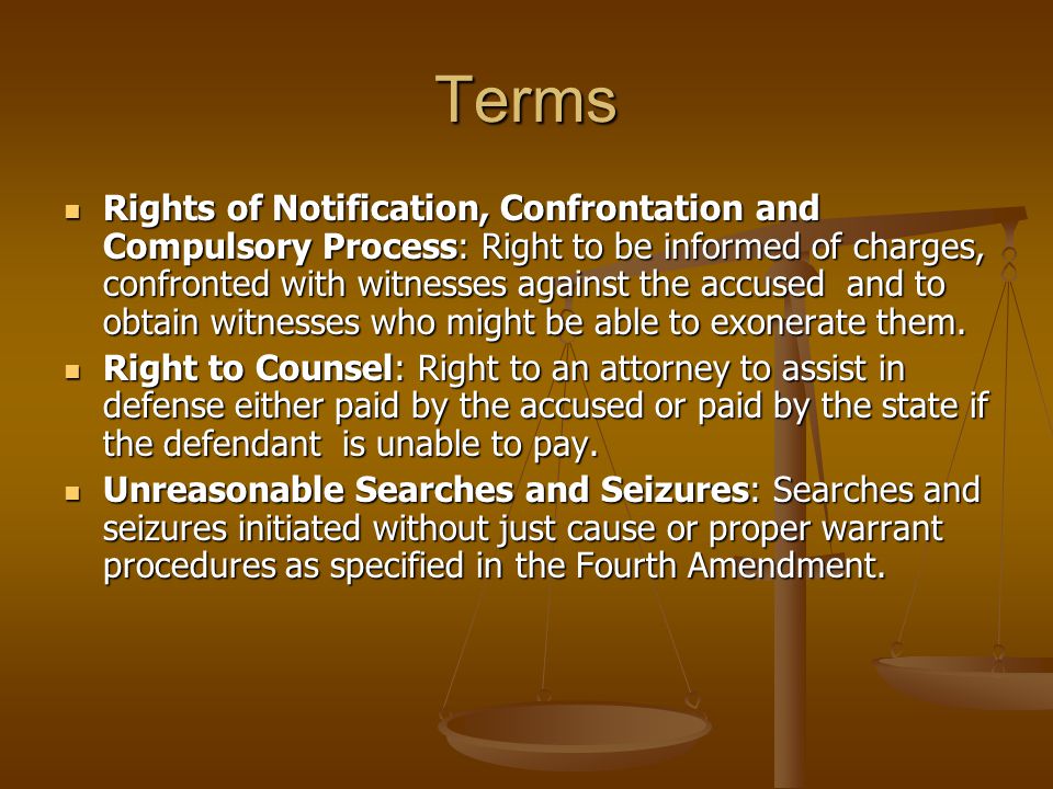 Terms Rights of Notification, Confrontation and Compulsory Process: Right to be informed of charges, confronted with witnesses against the accused and to obtain witnesses who might be able to exonerate them.