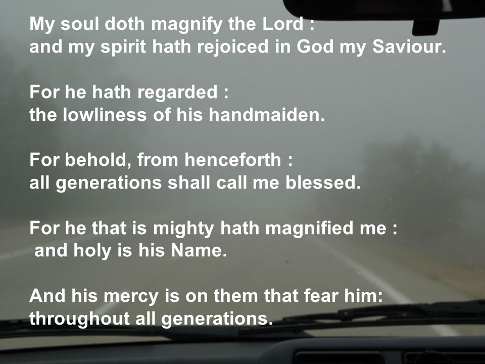 My soul doth magnify the Lord : and my spirit hath rejoiced in God my Saviour.