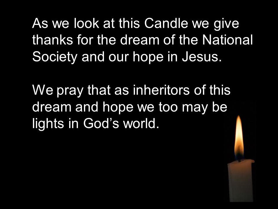 As we look at this Candle we give thanks for the dream of the National Society and our hope in Jesus.