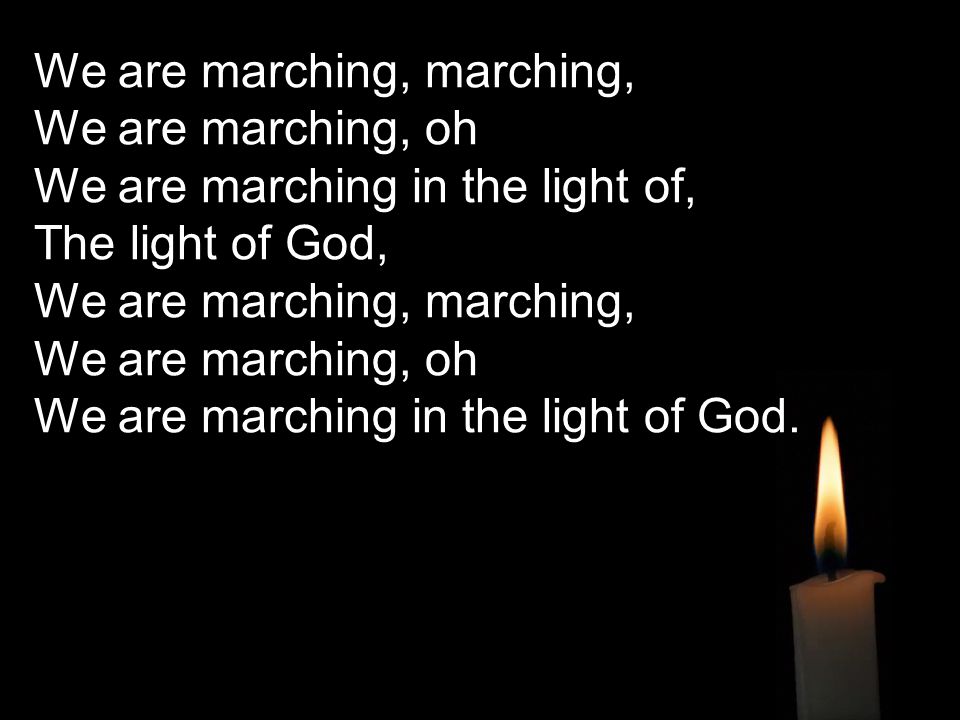 We are marching, marching, We are marching, oh We are marching in the light of, The light of God, We are marching, marching, We are marching, oh We are marching in the light of God.