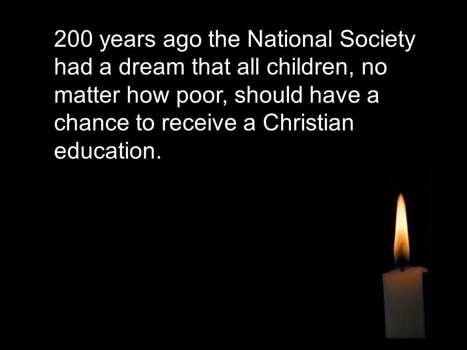 200 years ago the National Society had a dream that all children, no matter how poor, should have a chance to receive a Christian education.