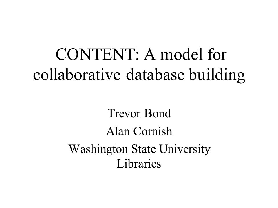 CONTENT: A model for collaborative database building Trevor Bond Alan Cornish Washington State University Libraries