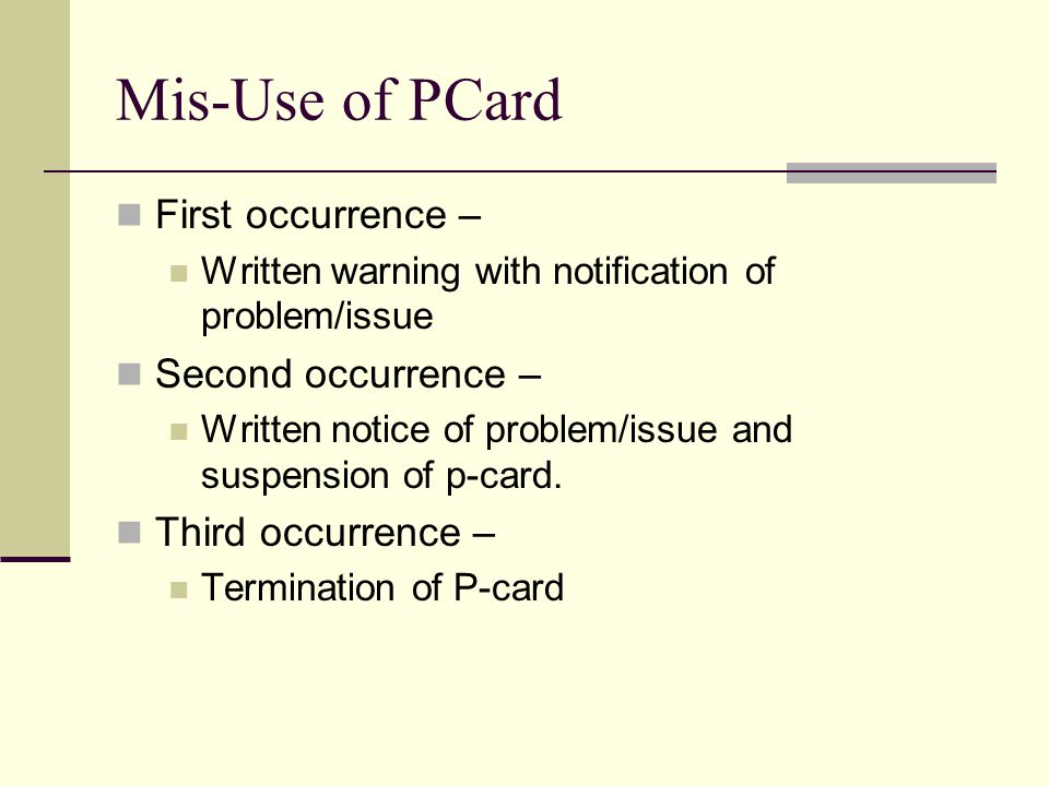 Mis-Use of PCard First occurrence – Written warning with notification of problem/issue Second occurrence – Written notice of problem/issue and suspension of p-card.