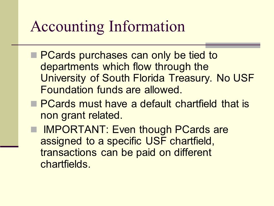 Accounting Information PCards purchases can only be tied to departments which flow through the University of South Florida Treasury.