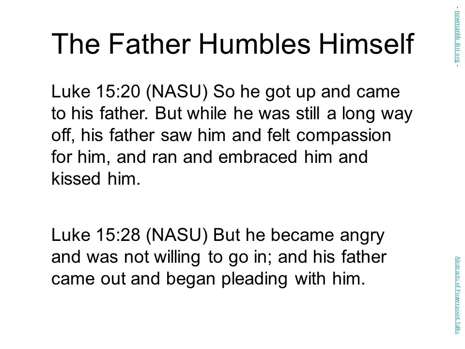 The Father Humbles Himself Luke 15:20 (NASU) So he got up and came to his father.