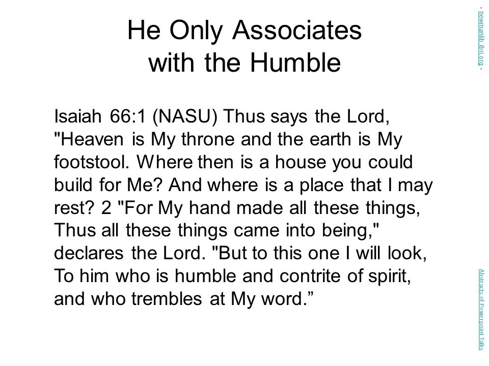 He Only Associates with the Humble Isaiah 66:1 (NASU) Thus says the Lord, Heaven is My throne and the earth is My footstool.