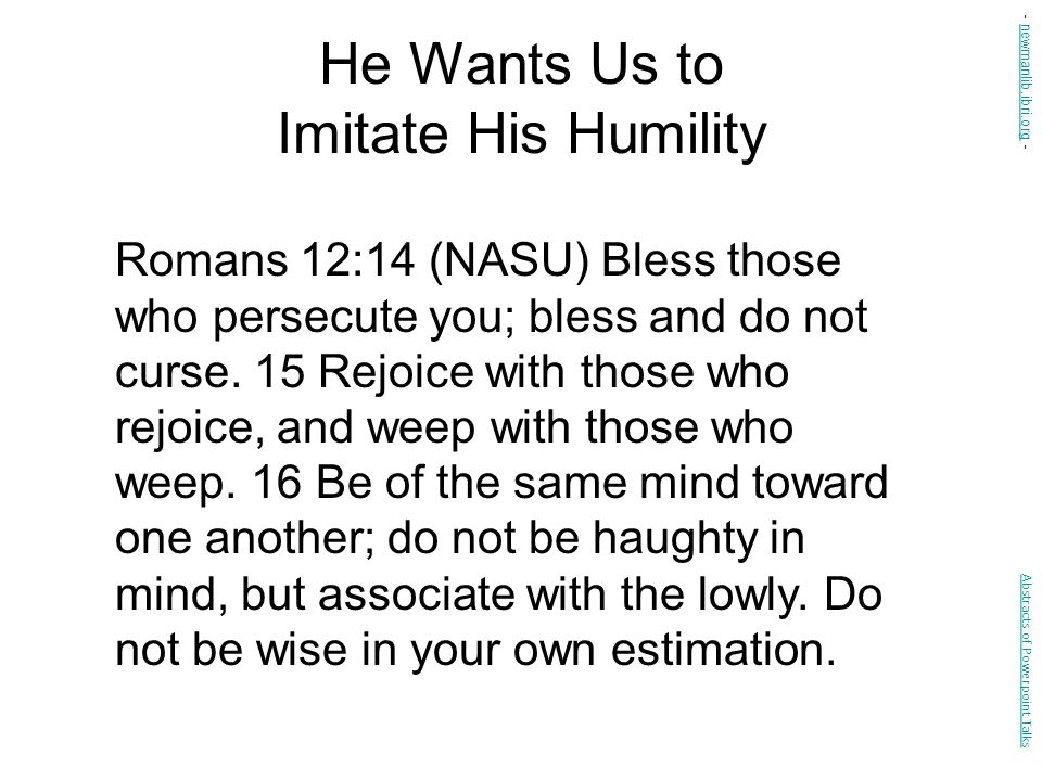 He Wants Us to Imitate His Humility Romans 12:14 (NASU) Bless those who persecute you; bless and do not curse.