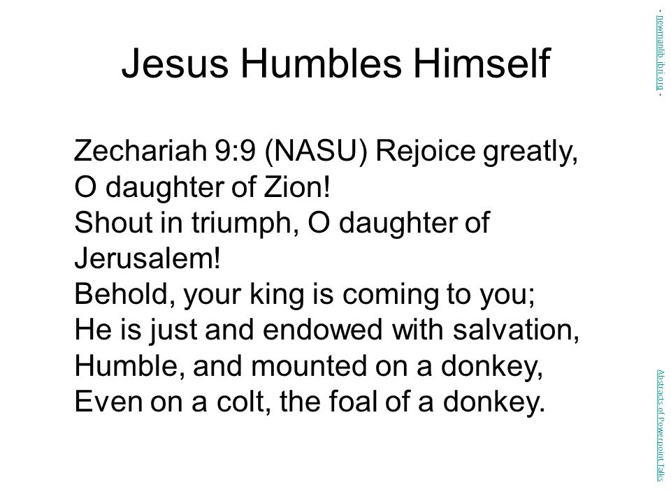 Jesus Humbles Himself Zechariah 9:9 (NASU) Rejoice greatly, O daughter of Zion.