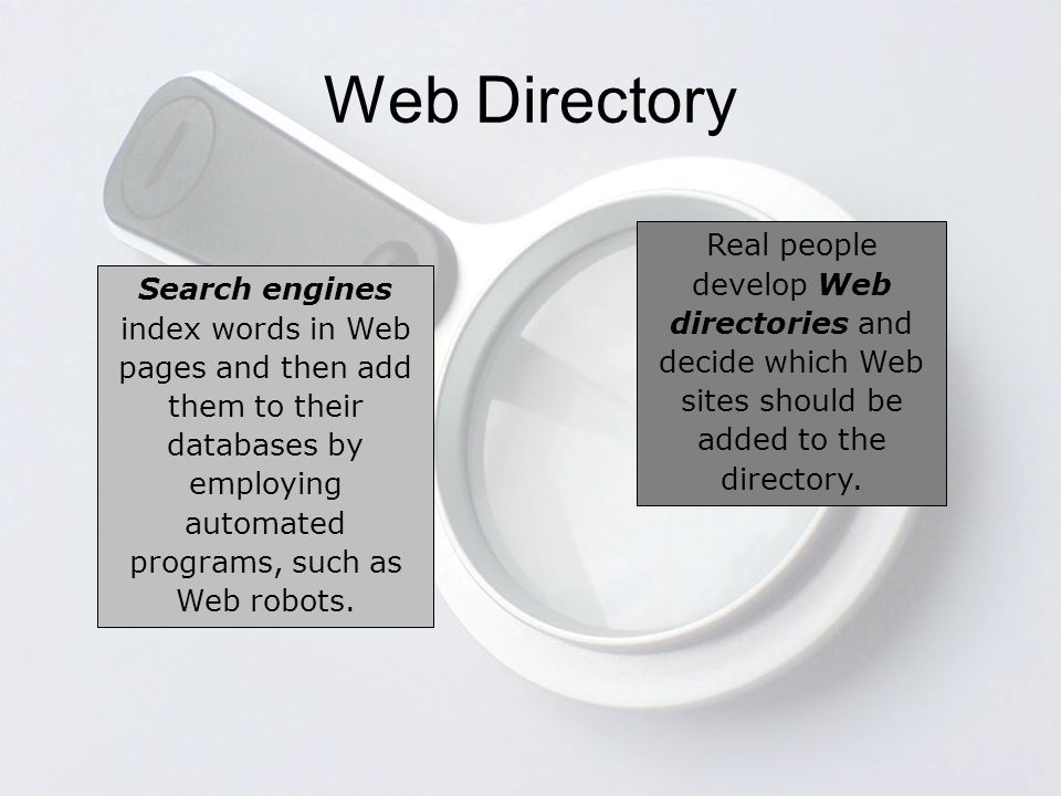 Web Directory Search engines index words in Web pages and then add them to their databases by employing automated programs, such as Web robots.