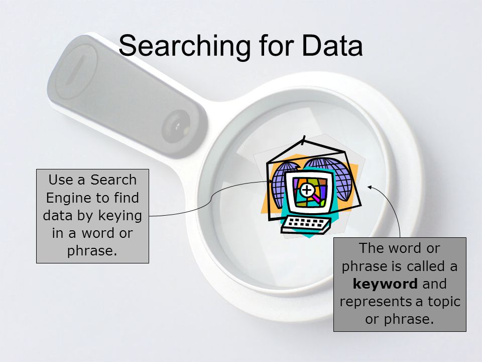 Searching for Data Use a Search Engine to find data by keying in a word or phrase.