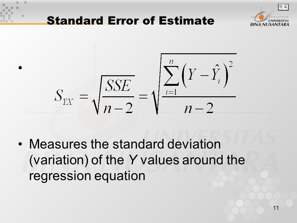 11 Standard Error of Estimate Measures the standard deviation (variation) of the Y values around the regression equation