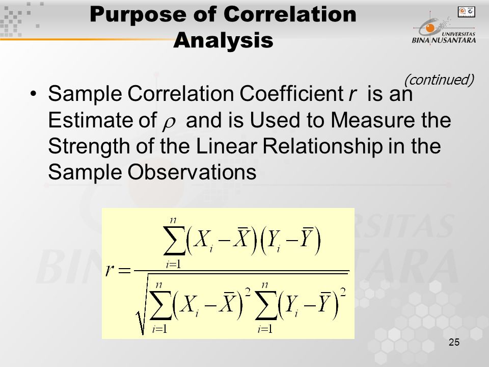 25 Sample Correlation Coefficient r is an Estimate of  and is Used to Measure the Strength of the Linear Relationship in the Sample Observations Purpose of Correlation Analysis (continued)