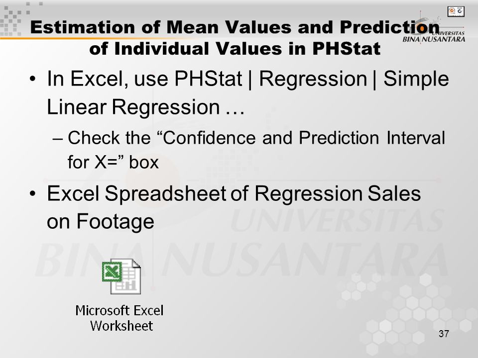 37 Estimation of Mean Values and Prediction of Individual Values in PHStat In Excel, use PHStat | Regression | Simple Linear Regression … –Check the Confidence and Prediction Interval for X= box Excel Spreadsheet of Regression Sales on Footage