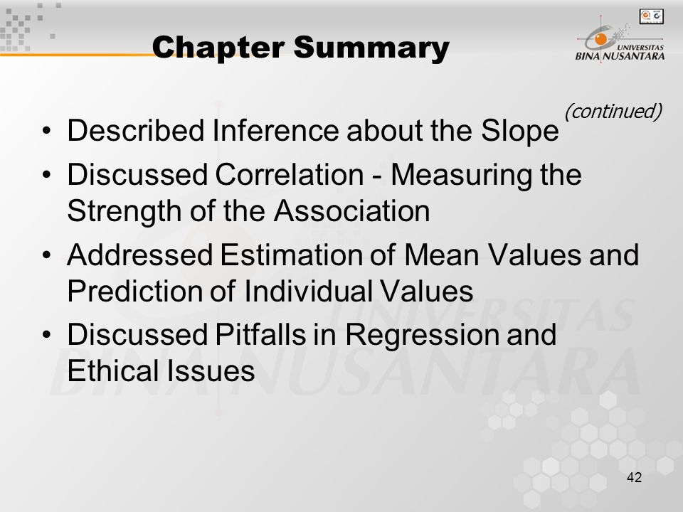 42 Chapter Summary Described Inference about the Slope Discussed Correlation - Measuring the Strength of the Association Addressed Estimation of Mean Values and Prediction of Individual Values Discussed Pitfalls in Regression and Ethical Issues (continued)