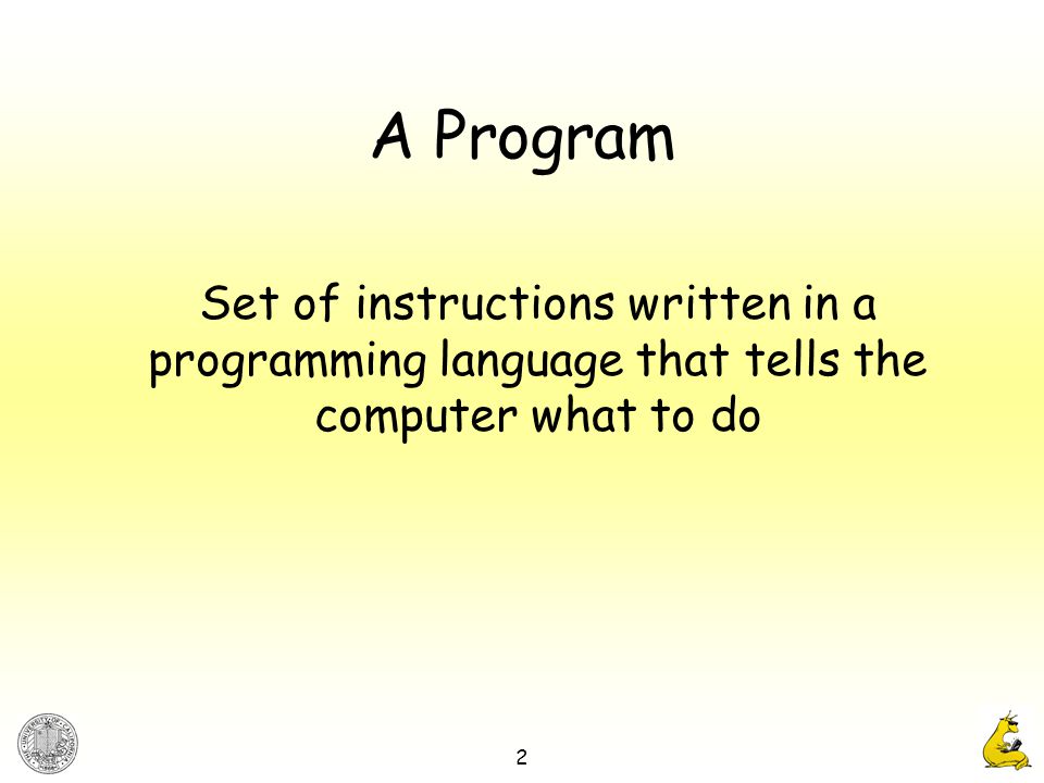 2 A Program Set of instructions written in a programming language that tells the computer what to do