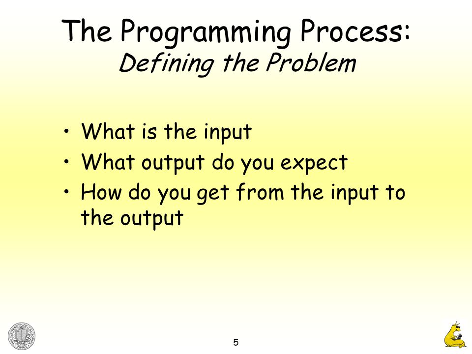 5 The Programming Process: Defining the Problem What is the input What output do you expect How do you get from the input to the output