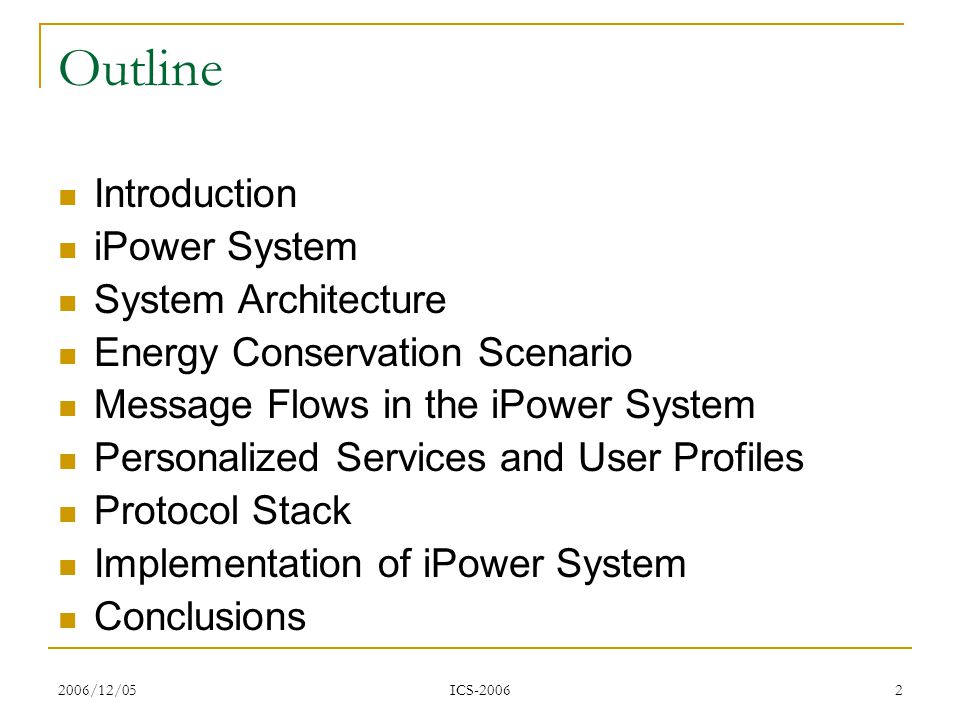 2006/12/05 ICS Outline Introduction iPower System System Architecture Energy Conservation Scenario Message Flows in the iPower System Personalized Services and User Profiles Protocol Stack Implementation of iPower System Conclusions