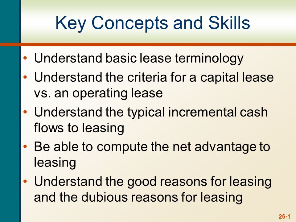 26-1 Key Concepts and Skills Understand basic lease terminology Understand the criteria for a capital lease vs.