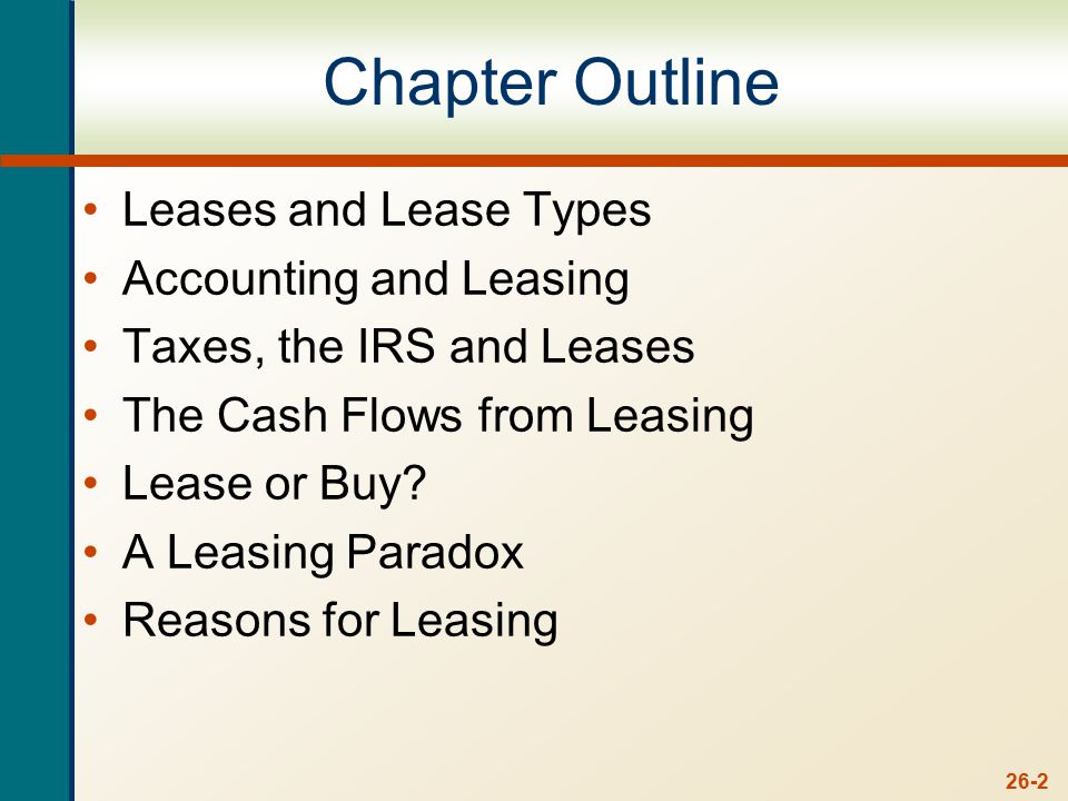 26-2 Chapter Outline Leases and Lease Types Accounting and Leasing Taxes, the IRS and Leases The Cash Flows from Leasing Lease or Buy.