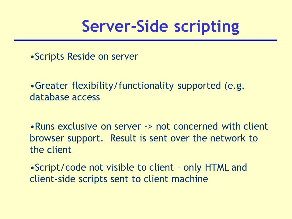 Scripts Reside on server Greater flexibility/functionality supported (e.g.