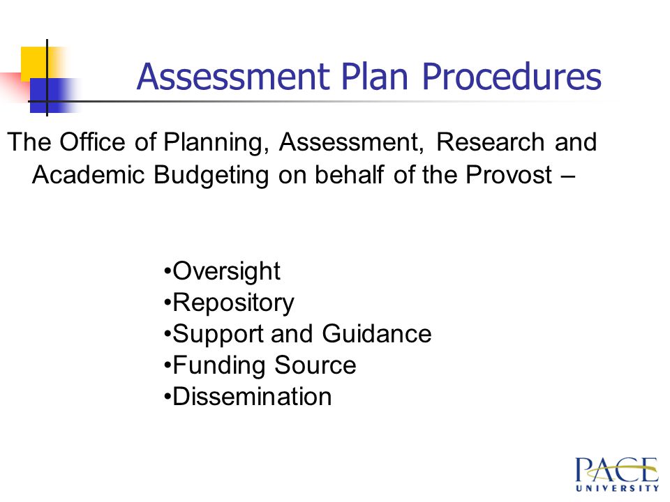 Assessment Plan Procedures The Office of Planning, Assessment, Research and Academic Budgeting on behalf of the Provost – Oversight Repository Support and Guidance Funding Source Dissemination